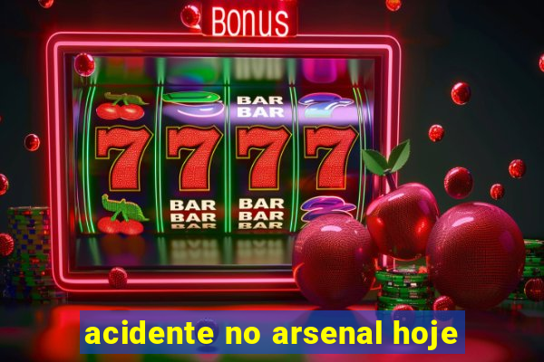 acidente no arsenal hoje